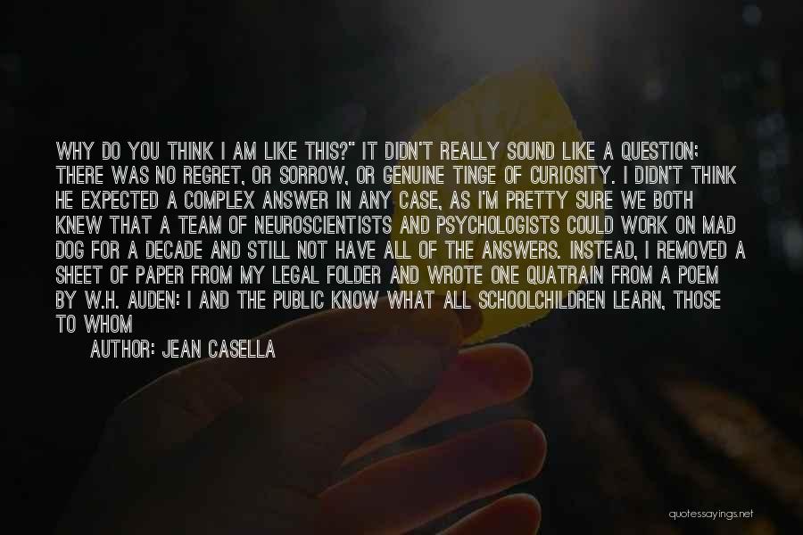 Jean Casella Quotes: Why Do You Think I Am Like This? It Didn't Really Sound Like A Question; There Was No Regret, Or