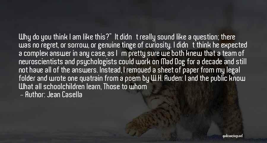 Jean Casella Quotes: Why Do You Think I Am Like This? It Didn't Really Sound Like A Question; There Was No Regret, Or