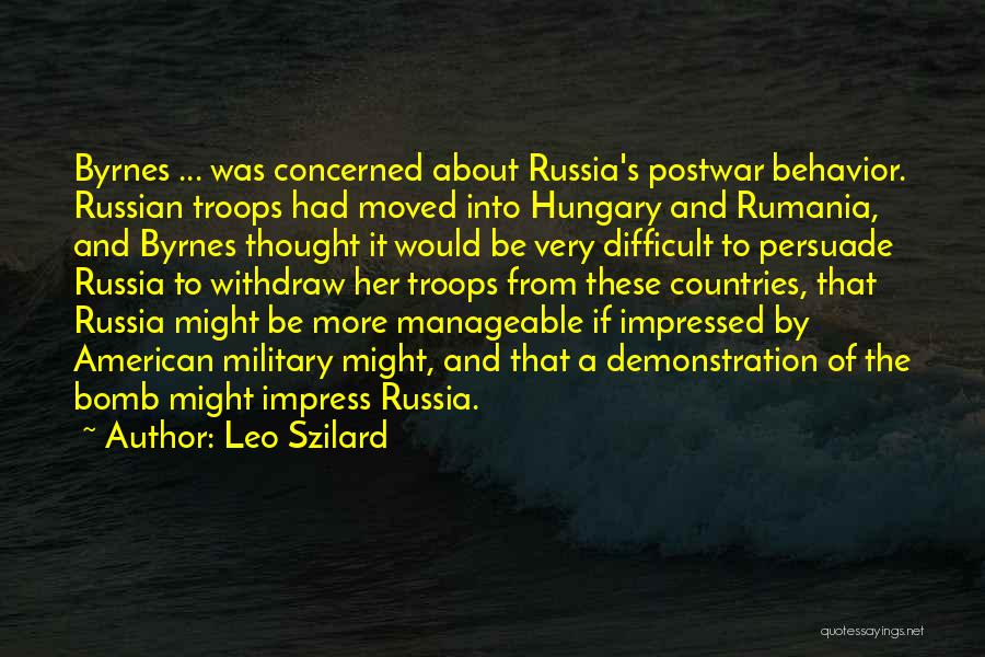 Leo Szilard Quotes: Byrnes ... Was Concerned About Russia's Postwar Behavior. Russian Troops Had Moved Into Hungary And Rumania, And Byrnes Thought It