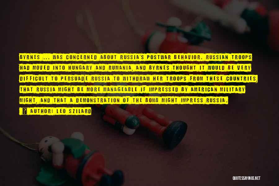 Leo Szilard Quotes: Byrnes ... Was Concerned About Russia's Postwar Behavior. Russian Troops Had Moved Into Hungary And Rumania, And Byrnes Thought It