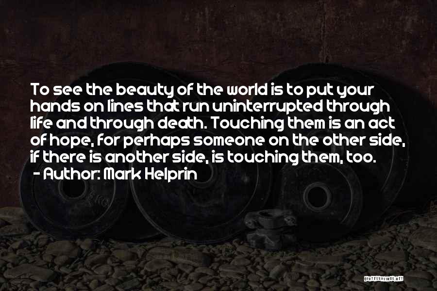 Mark Helprin Quotes: To See The Beauty Of The World Is To Put Your Hands On Lines That Run Uninterrupted Through Life And