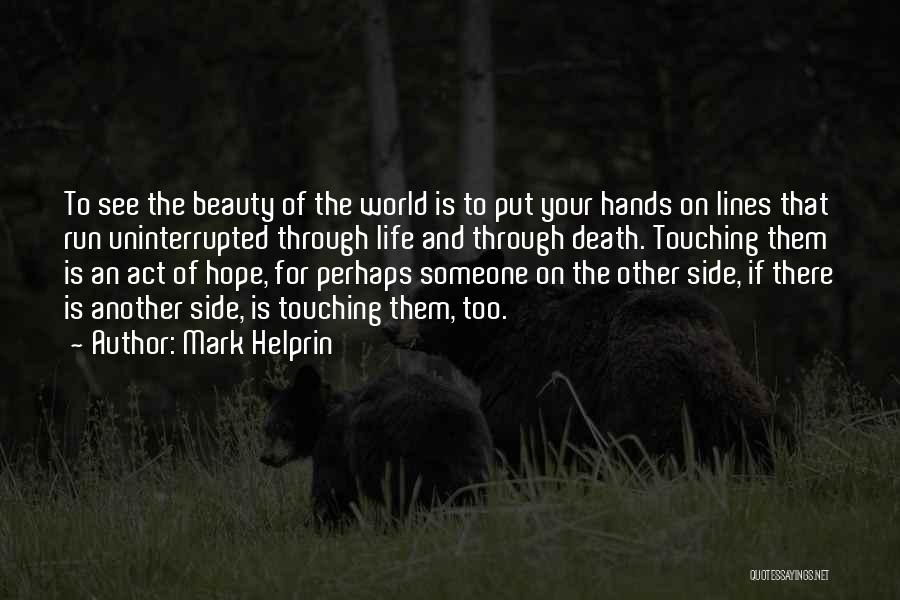 Mark Helprin Quotes: To See The Beauty Of The World Is To Put Your Hands On Lines That Run Uninterrupted Through Life And