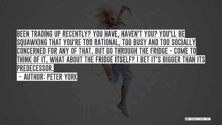 Peter York Quotes: Been Trading Up Recently? You Have, Haven't You? You'll Be Squawking That You're Too Rational, Too Busy And Too Socially