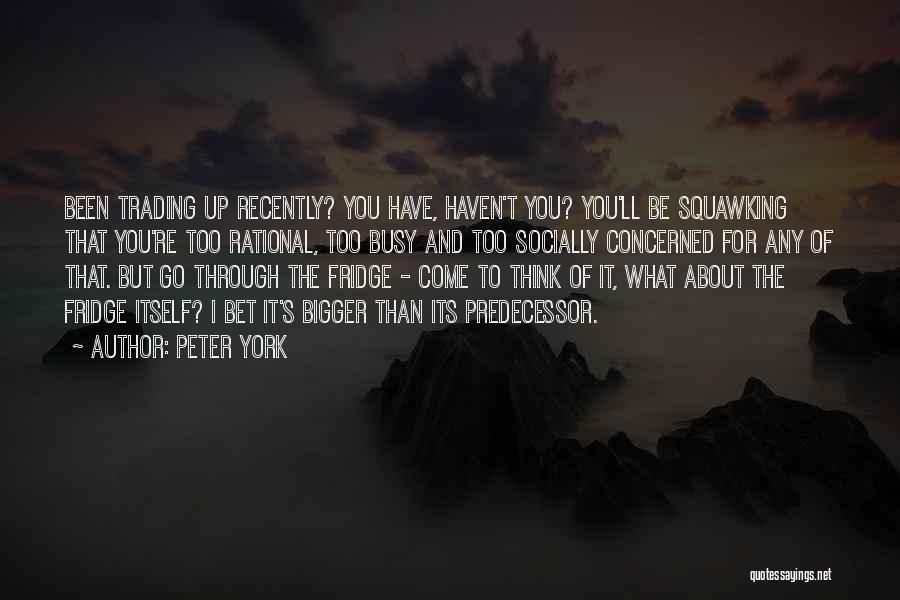Peter York Quotes: Been Trading Up Recently? You Have, Haven't You? You'll Be Squawking That You're Too Rational, Too Busy And Too Socially