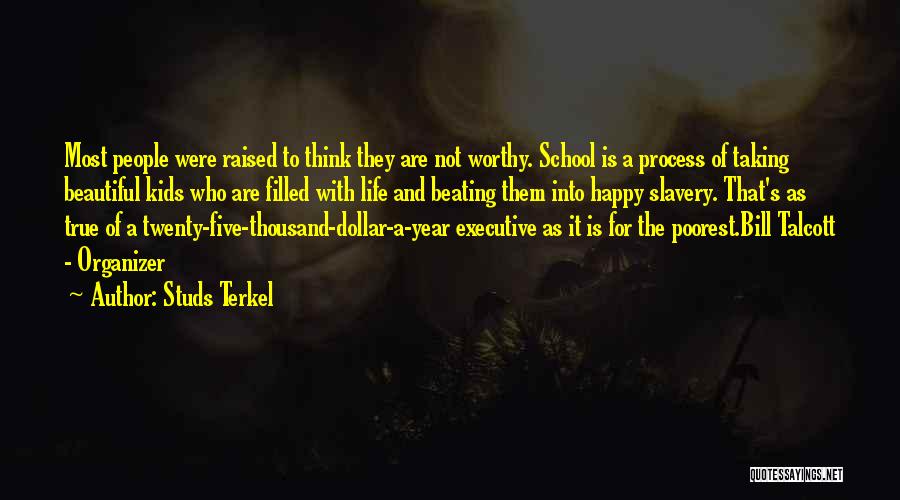 Studs Terkel Quotes: Most People Were Raised To Think They Are Not Worthy. School Is A Process Of Taking Beautiful Kids Who Are
