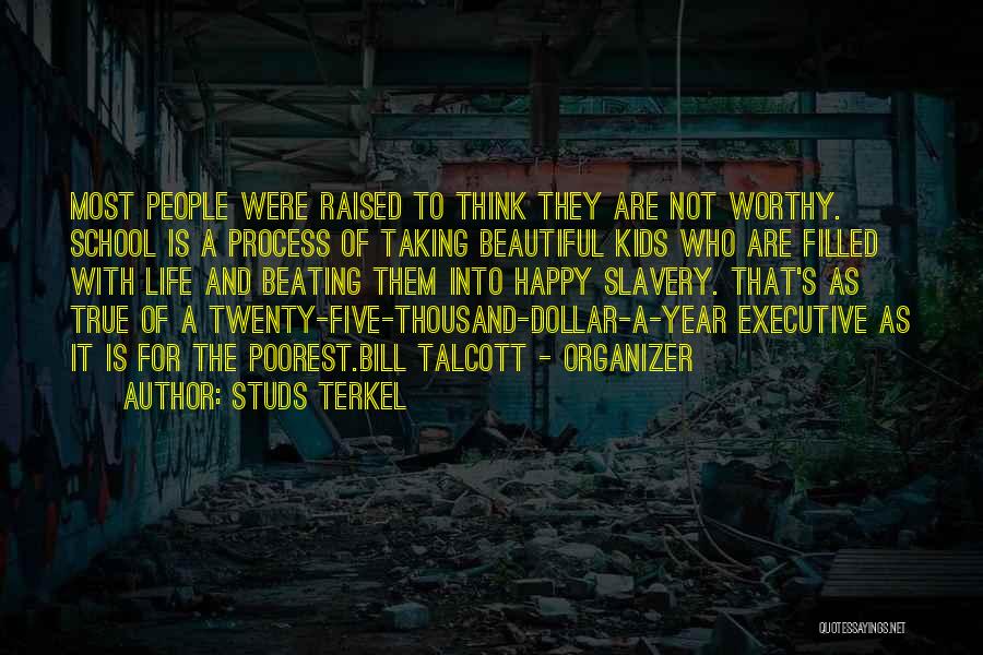 Studs Terkel Quotes: Most People Were Raised To Think They Are Not Worthy. School Is A Process Of Taking Beautiful Kids Who Are