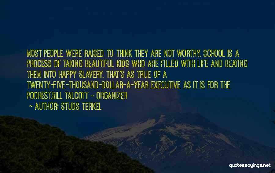 Studs Terkel Quotes: Most People Were Raised To Think They Are Not Worthy. School Is A Process Of Taking Beautiful Kids Who Are