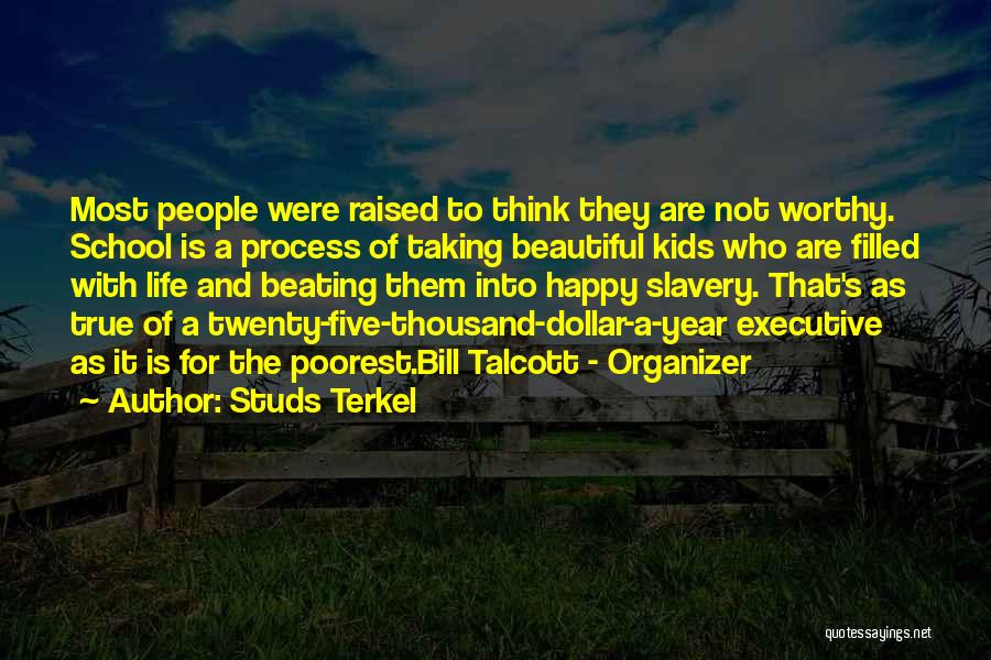 Studs Terkel Quotes: Most People Were Raised To Think They Are Not Worthy. School Is A Process Of Taking Beautiful Kids Who Are