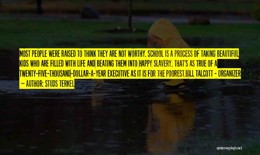 Studs Terkel Quotes: Most People Were Raised To Think They Are Not Worthy. School Is A Process Of Taking Beautiful Kids Who Are