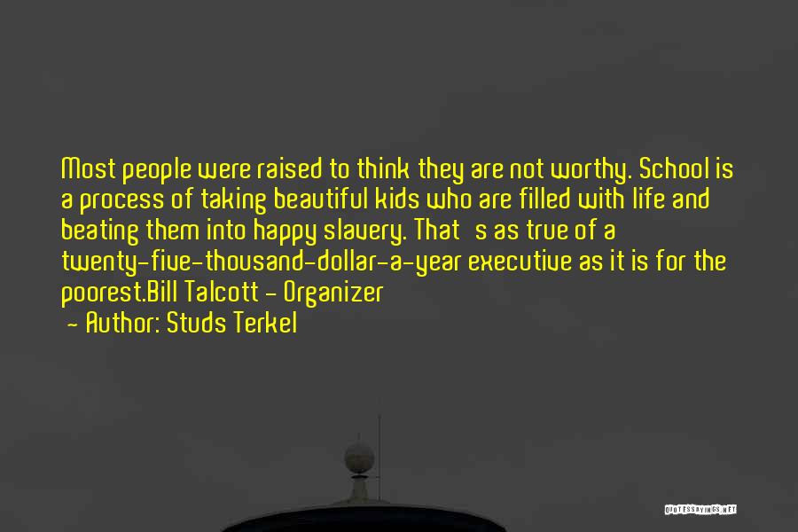 Studs Terkel Quotes: Most People Were Raised To Think They Are Not Worthy. School Is A Process Of Taking Beautiful Kids Who Are