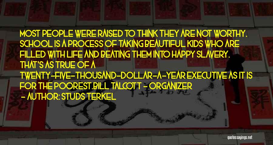 Studs Terkel Quotes: Most People Were Raised To Think They Are Not Worthy. School Is A Process Of Taking Beautiful Kids Who Are