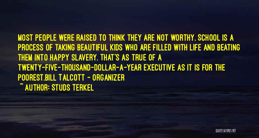 Studs Terkel Quotes: Most People Were Raised To Think They Are Not Worthy. School Is A Process Of Taking Beautiful Kids Who Are