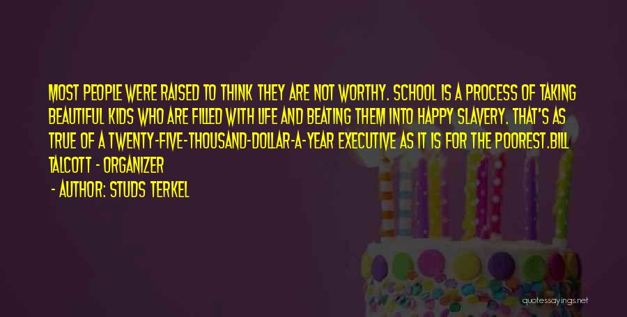 Studs Terkel Quotes: Most People Were Raised To Think They Are Not Worthy. School Is A Process Of Taking Beautiful Kids Who Are