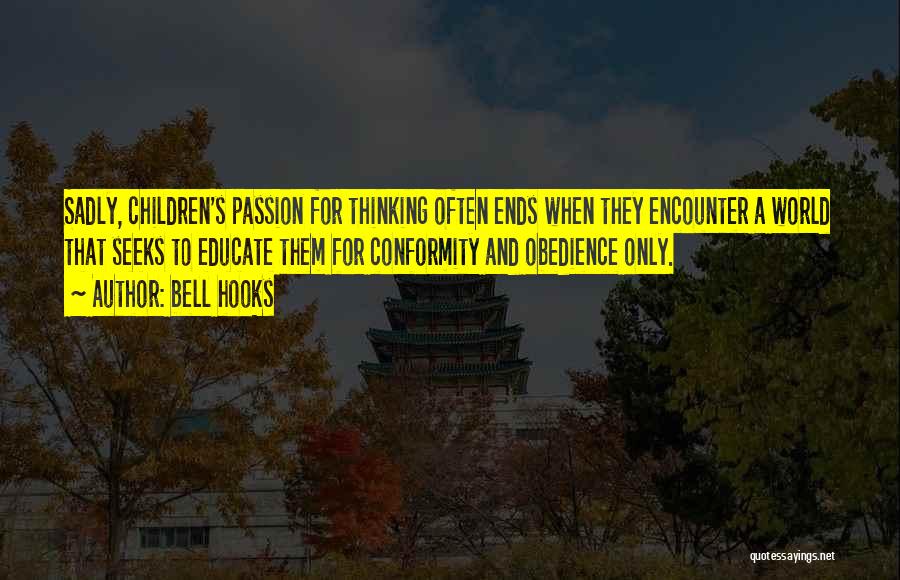 Bell Hooks Quotes: Sadly, Children's Passion For Thinking Often Ends When They Encounter A World That Seeks To Educate Them For Conformity And