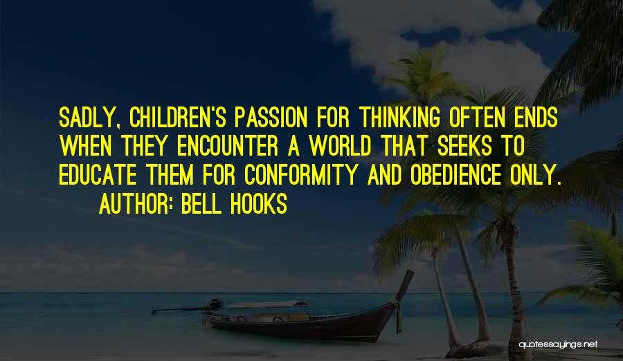 Bell Hooks Quotes: Sadly, Children's Passion For Thinking Often Ends When They Encounter A World That Seeks To Educate Them For Conformity And