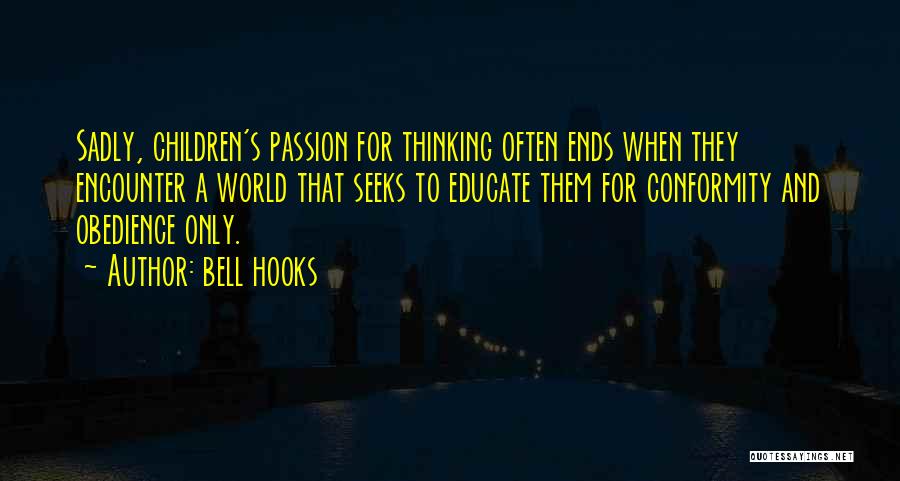 Bell Hooks Quotes: Sadly, Children's Passion For Thinking Often Ends When They Encounter A World That Seeks To Educate Them For Conformity And