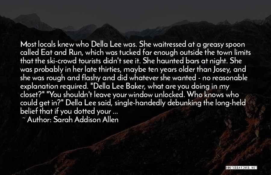 Sarah Addison Allen Quotes: Most Locals Knew Who Della Lee Was. She Waitressed At A Greasy Spoon Called Eat And Run, Which Was Tucked