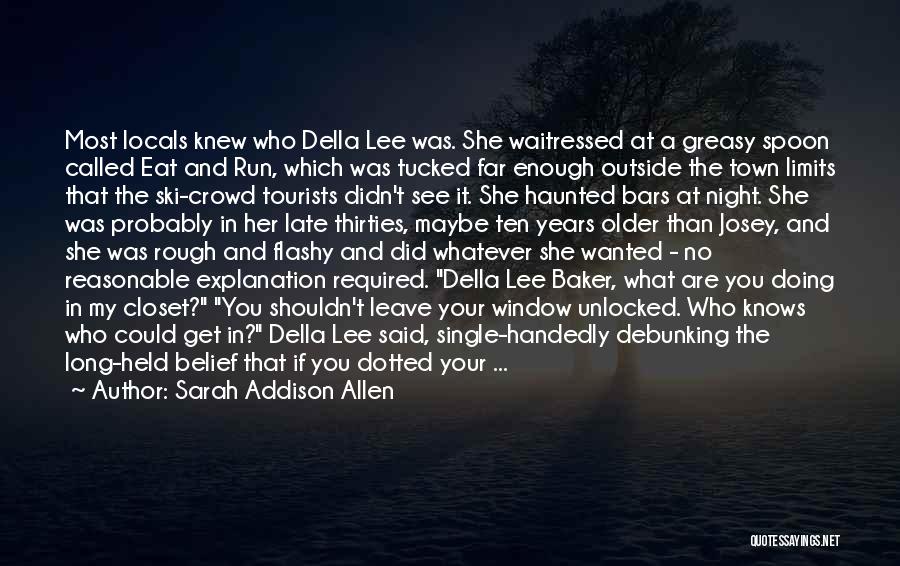 Sarah Addison Allen Quotes: Most Locals Knew Who Della Lee Was. She Waitressed At A Greasy Spoon Called Eat And Run, Which Was Tucked