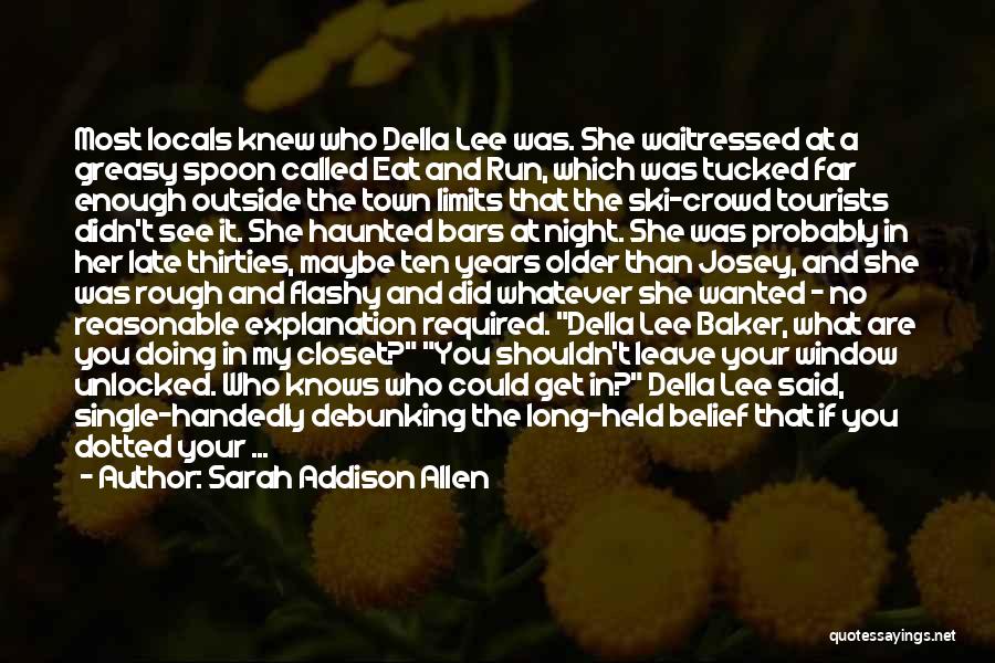 Sarah Addison Allen Quotes: Most Locals Knew Who Della Lee Was. She Waitressed At A Greasy Spoon Called Eat And Run, Which Was Tucked
