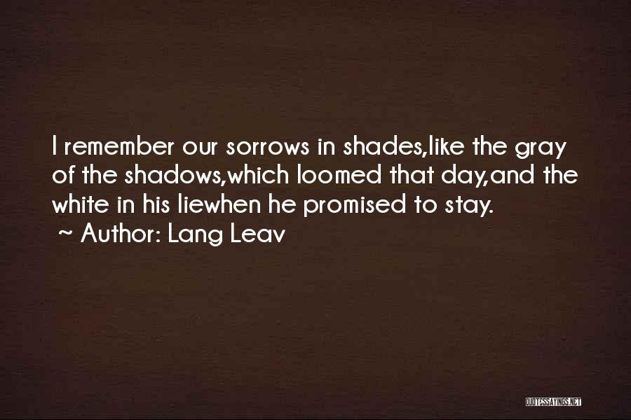 Lang Leav Quotes: I Remember Our Sorrows In Shades,like The Gray Of The Shadows,which Loomed That Day,and The White In His Liewhen He