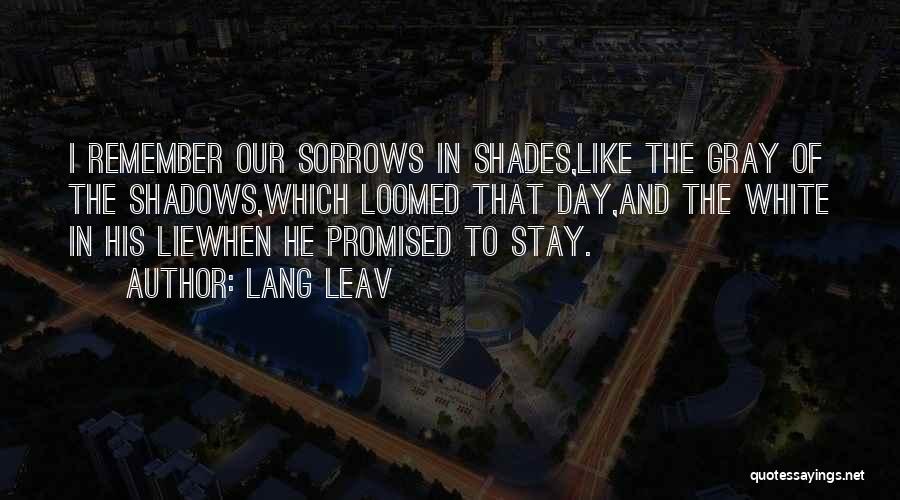 Lang Leav Quotes: I Remember Our Sorrows In Shades,like The Gray Of The Shadows,which Loomed That Day,and The White In His Liewhen He