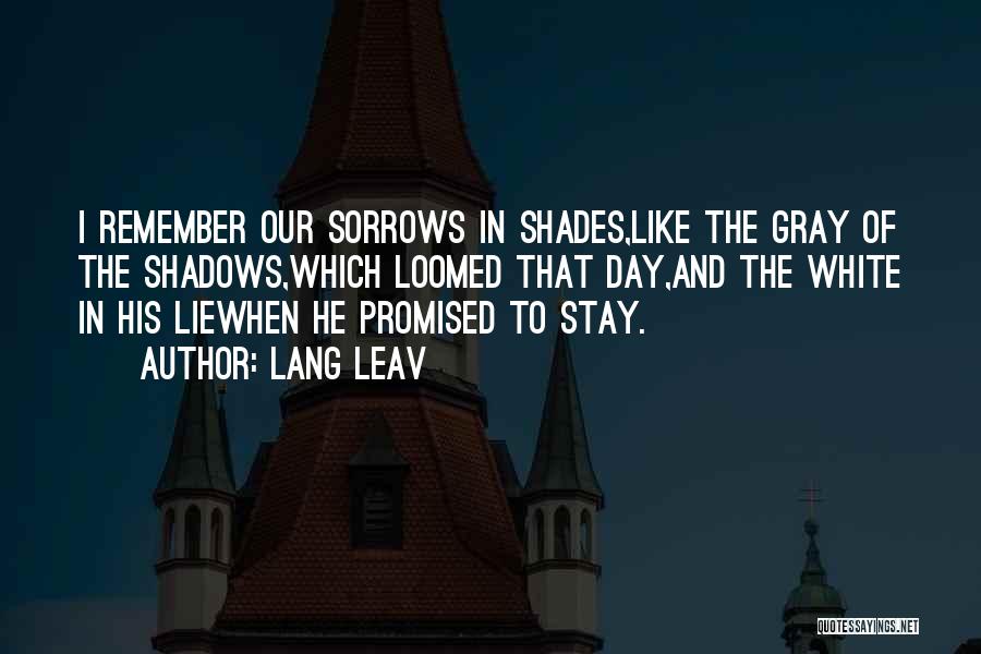 Lang Leav Quotes: I Remember Our Sorrows In Shades,like The Gray Of The Shadows,which Loomed That Day,and The White In His Liewhen He