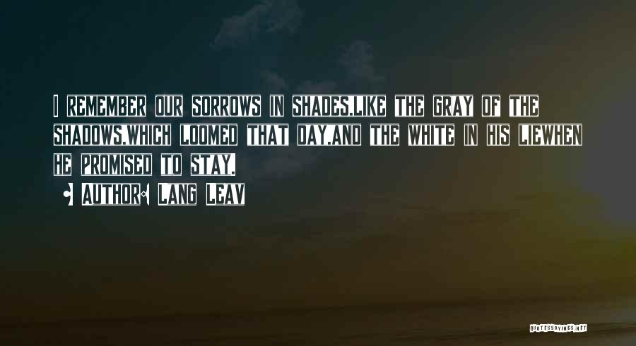 Lang Leav Quotes: I Remember Our Sorrows In Shades,like The Gray Of The Shadows,which Loomed That Day,and The White In His Liewhen He