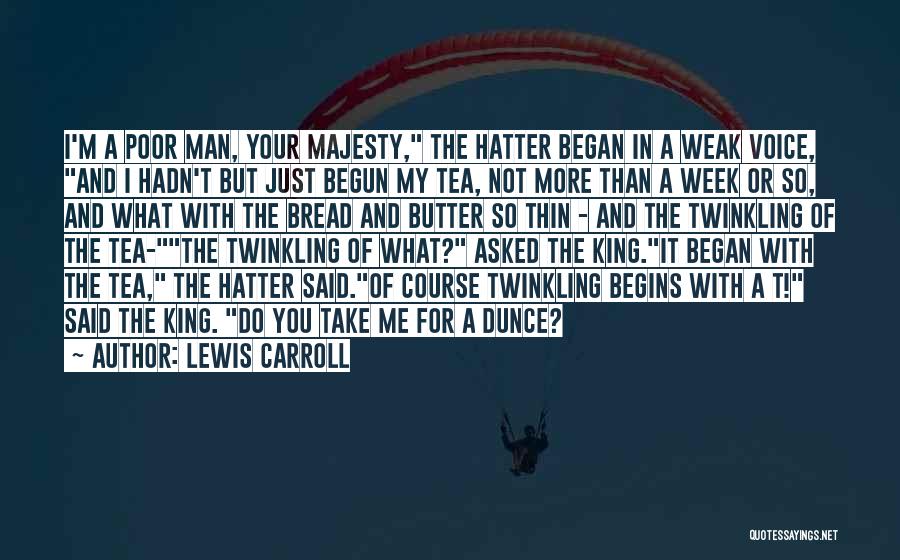 Lewis Carroll Quotes: I'm A Poor Man, Your Majesty, The Hatter Began In A Weak Voice, And I Hadn't But Just Begun My