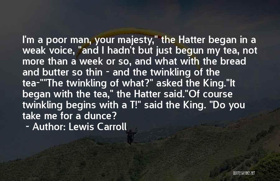 Lewis Carroll Quotes: I'm A Poor Man, Your Majesty, The Hatter Began In A Weak Voice, And I Hadn't But Just Begun My