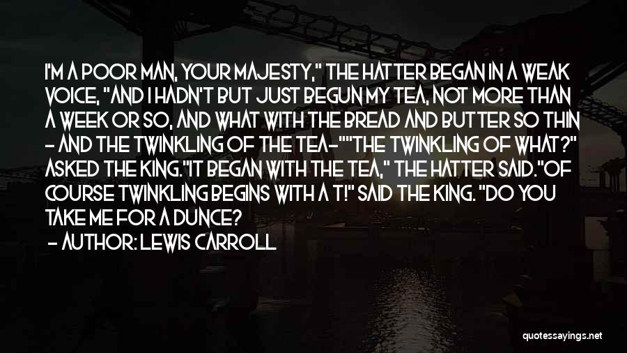 Lewis Carroll Quotes: I'm A Poor Man, Your Majesty, The Hatter Began In A Weak Voice, And I Hadn't But Just Begun My