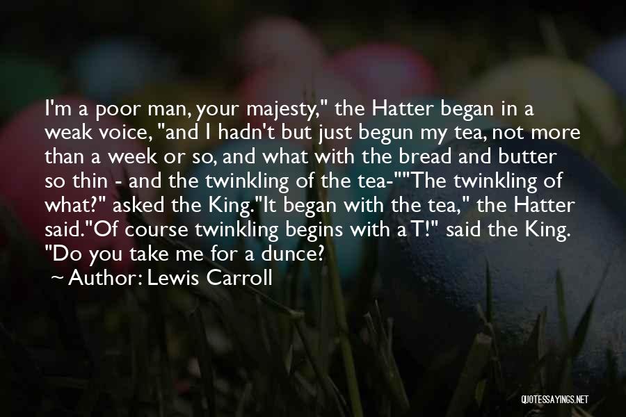 Lewis Carroll Quotes: I'm A Poor Man, Your Majesty, The Hatter Began In A Weak Voice, And I Hadn't But Just Begun My
