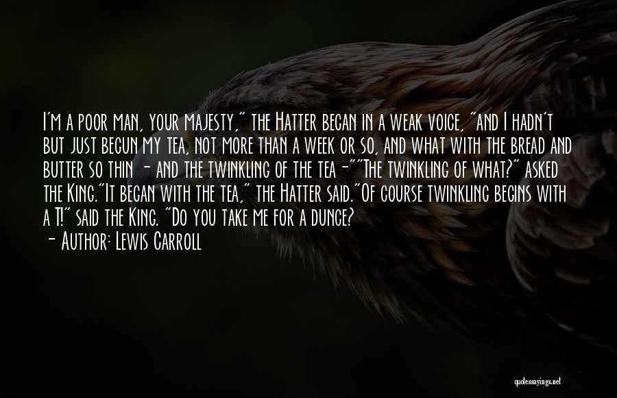Lewis Carroll Quotes: I'm A Poor Man, Your Majesty, The Hatter Began In A Weak Voice, And I Hadn't But Just Begun My