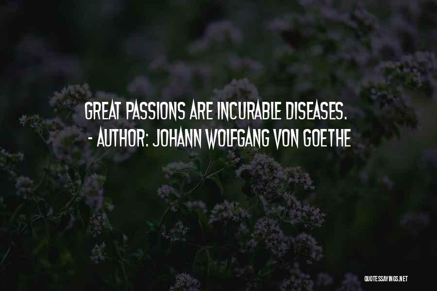 Johann Wolfgang Von Goethe Quotes: Great Passions Are Incurable Diseases.