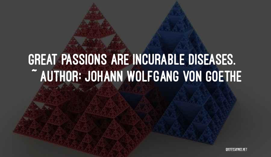 Johann Wolfgang Von Goethe Quotes: Great Passions Are Incurable Diseases.