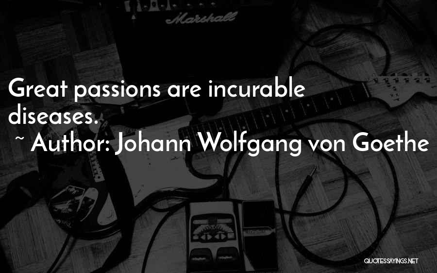 Johann Wolfgang Von Goethe Quotes: Great Passions Are Incurable Diseases.