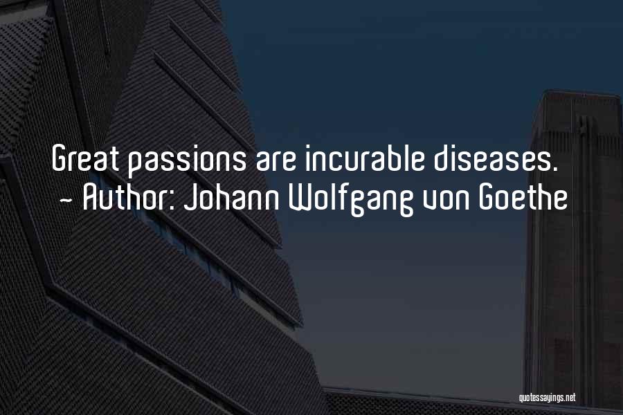 Johann Wolfgang Von Goethe Quotes: Great Passions Are Incurable Diseases.