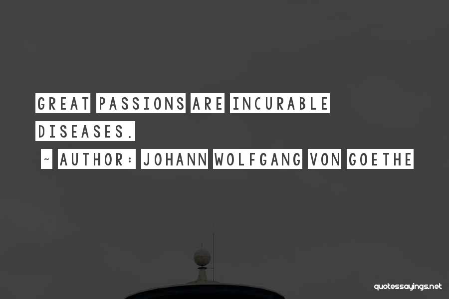 Johann Wolfgang Von Goethe Quotes: Great Passions Are Incurable Diseases.