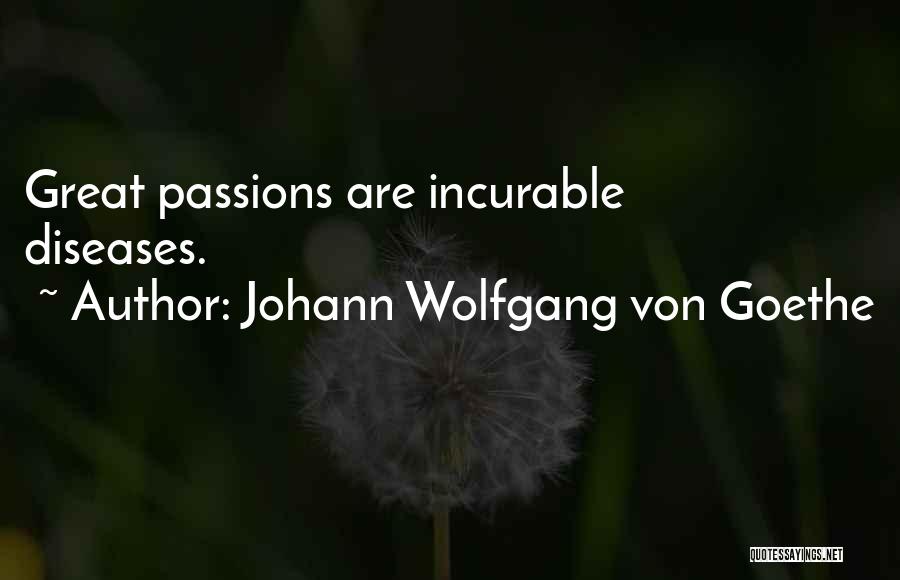 Johann Wolfgang Von Goethe Quotes: Great Passions Are Incurable Diseases.