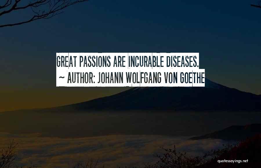 Johann Wolfgang Von Goethe Quotes: Great Passions Are Incurable Diseases.