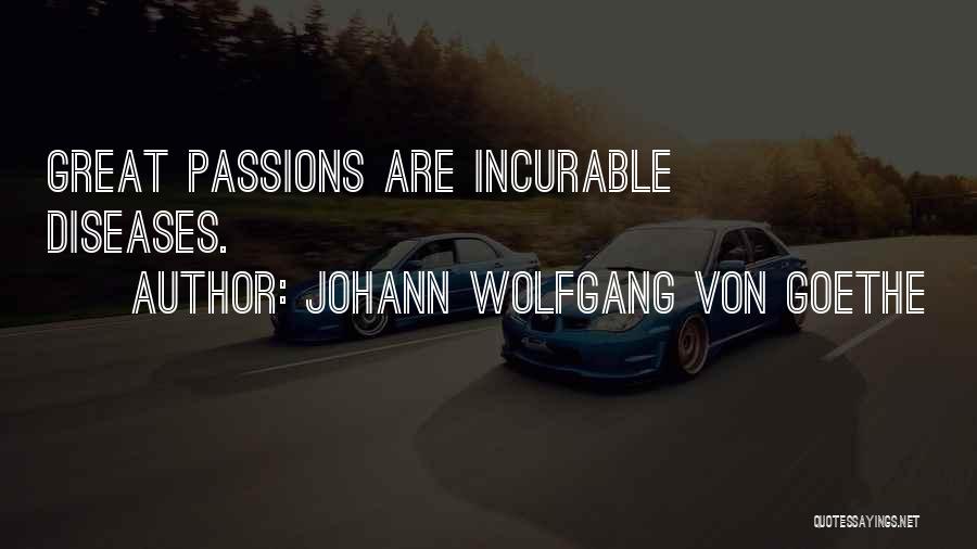 Johann Wolfgang Von Goethe Quotes: Great Passions Are Incurable Diseases.
