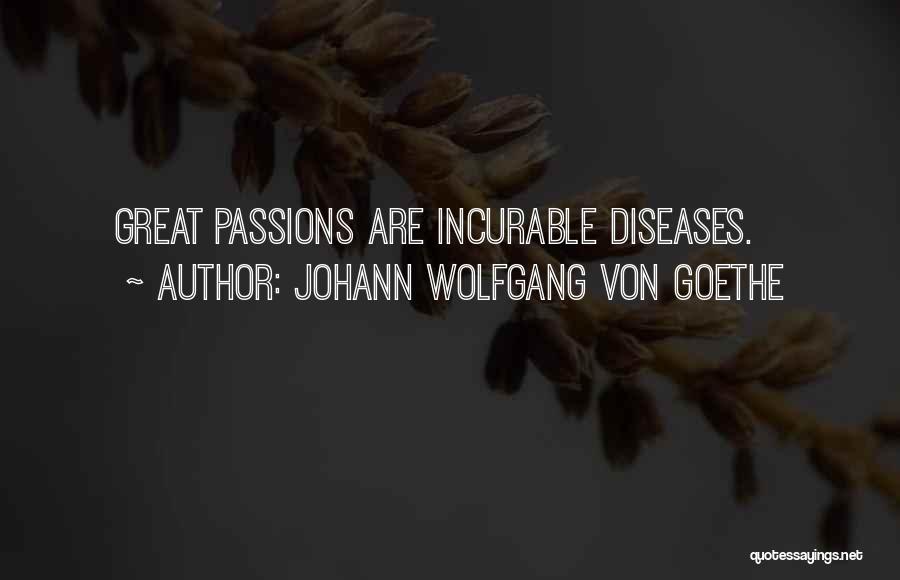 Johann Wolfgang Von Goethe Quotes: Great Passions Are Incurable Diseases.