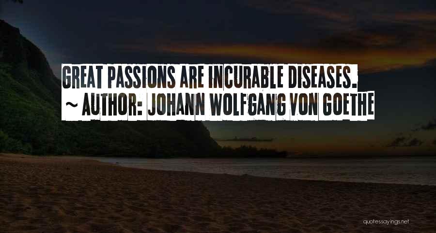 Johann Wolfgang Von Goethe Quotes: Great Passions Are Incurable Diseases.