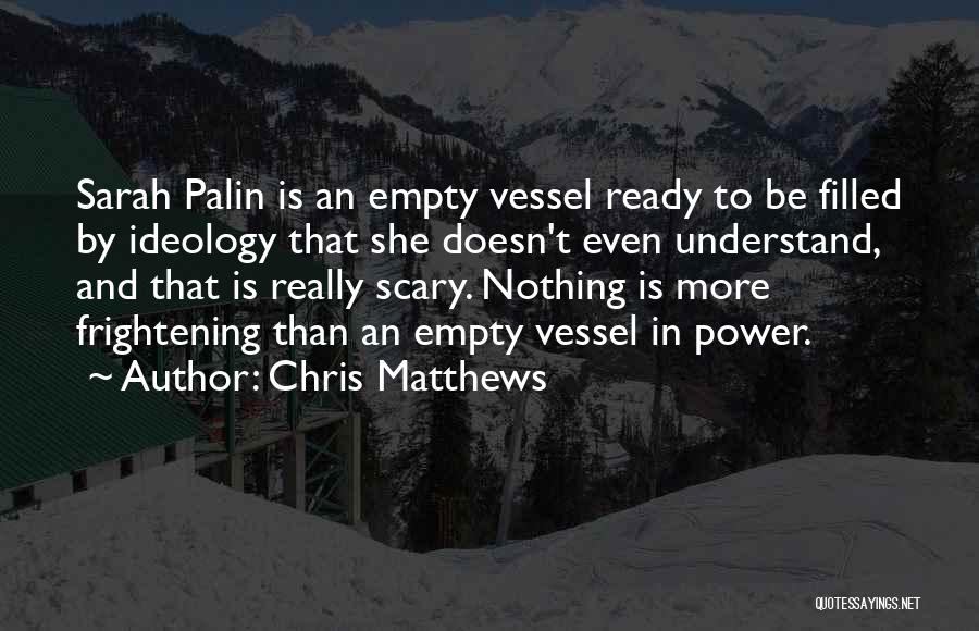 Chris Matthews Quotes: Sarah Palin Is An Empty Vessel Ready To Be Filled By Ideology That She Doesn't Even Understand, And That Is