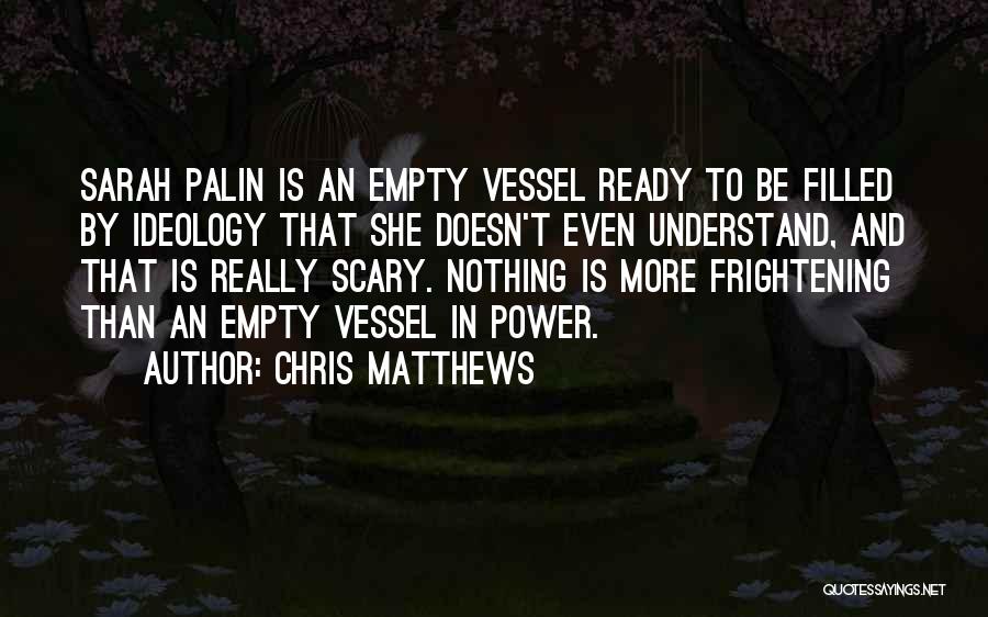 Chris Matthews Quotes: Sarah Palin Is An Empty Vessel Ready To Be Filled By Ideology That She Doesn't Even Understand, And That Is