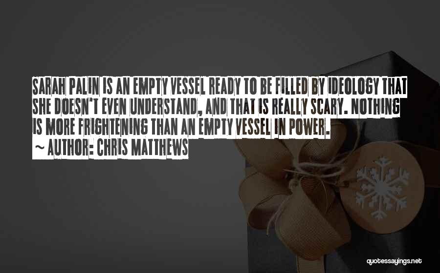 Chris Matthews Quotes: Sarah Palin Is An Empty Vessel Ready To Be Filled By Ideology That She Doesn't Even Understand, And That Is