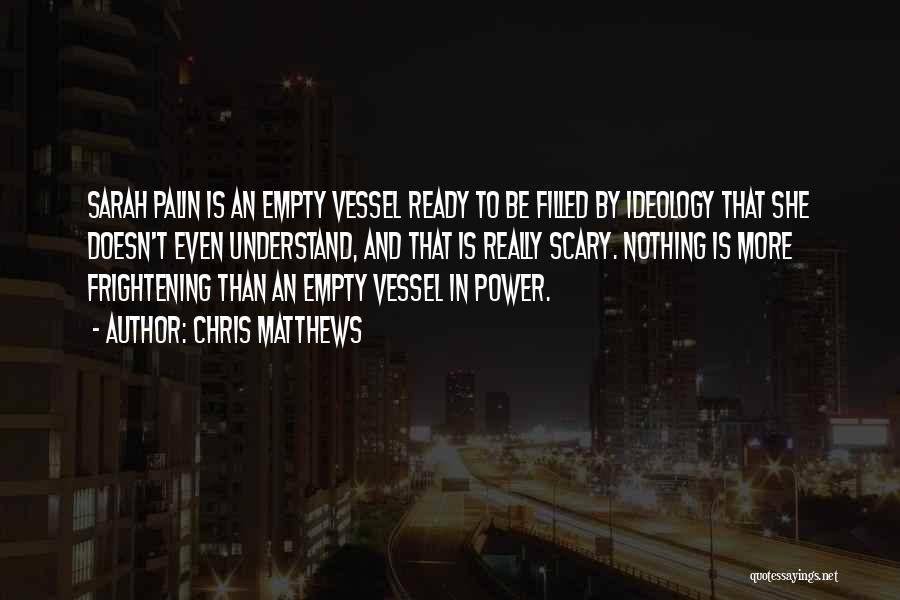 Chris Matthews Quotes: Sarah Palin Is An Empty Vessel Ready To Be Filled By Ideology That She Doesn't Even Understand, And That Is