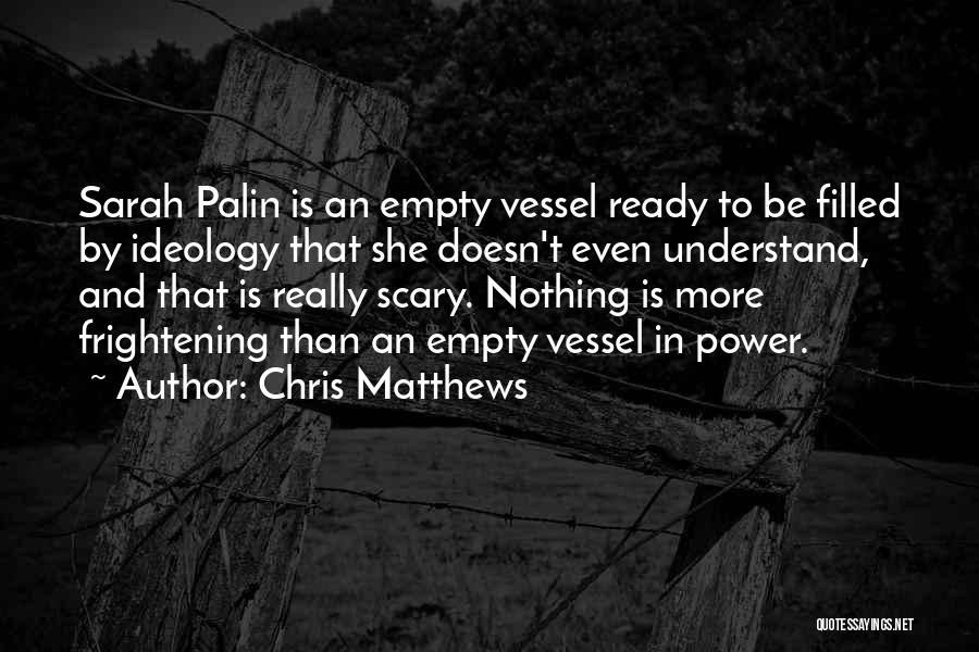 Chris Matthews Quotes: Sarah Palin Is An Empty Vessel Ready To Be Filled By Ideology That She Doesn't Even Understand, And That Is