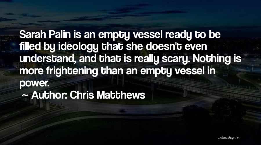 Chris Matthews Quotes: Sarah Palin Is An Empty Vessel Ready To Be Filled By Ideology That She Doesn't Even Understand, And That Is