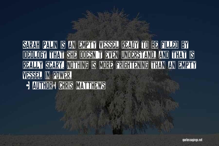 Chris Matthews Quotes: Sarah Palin Is An Empty Vessel Ready To Be Filled By Ideology That She Doesn't Even Understand, And That Is