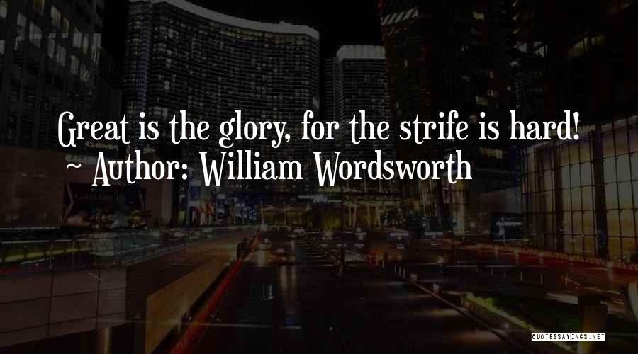 William Wordsworth Quotes: Great Is The Glory, For The Strife Is Hard!